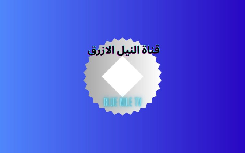 تردد قناة النيل الازرق Blue Nile TV الجديد لمتابعة مسلسلات وبرامج رمضان 2023 بدون إعلانات