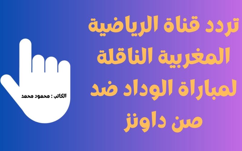 TNT.. إضبط تردد قناة الرياضية المغربية الناقلة لمباراة الوداد ضد صن داونز في نصف نهائي أفريقيا