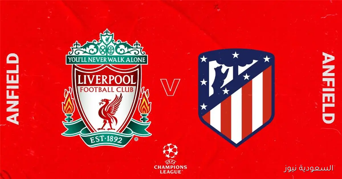 موعد مباراة ليفربول وأتلتيكو مدريد اليوم في دوري أبطال أوروبا والمعلق والقناة الناقلة