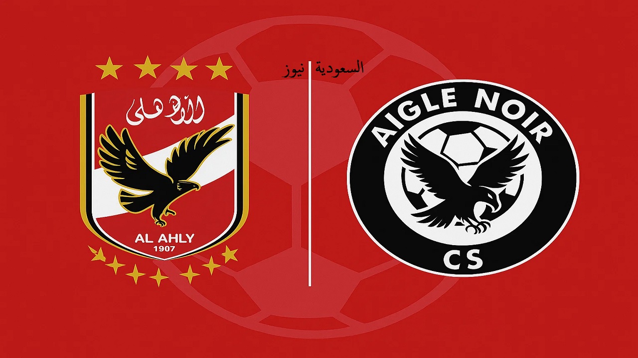 Aigle Noir ضد الأهلي.. موعد مباراة الاهلي القادمة غدا والقنوات الناقلة في دوري أبطال أفريقيا