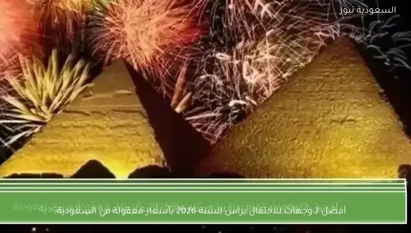 أفضل 7 وجهات للاحتفال برأس السنة 2026 بأسعار معقولة في السعودية