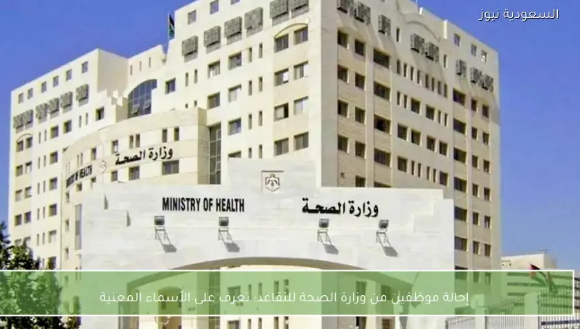 إحالة موظفين من وزارة الصحة للتقاعد: تعرف على الأسماء المعنية