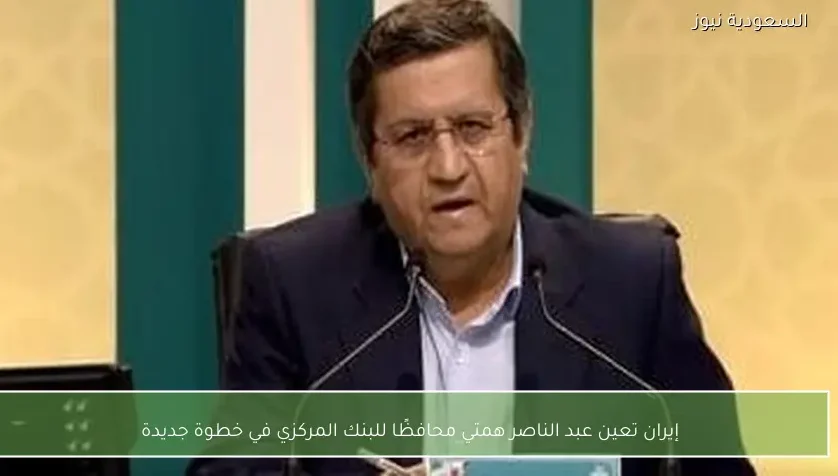 إيران تعين عبد الناصر همتي محافظًا للبنك المركزي في خطوة جديدة