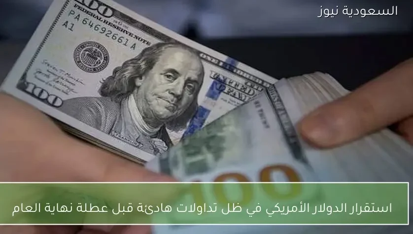 استقرار الدولار الأمريكي في ظل تداولات هادئة قبل عطلة نهاية العام