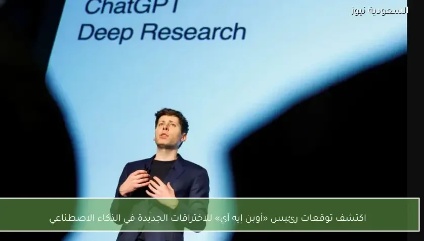 اكتشف توقعات رئيس «أوبن إيه آي» للاختراقات الجديدة في الذكاء الاصطناعي