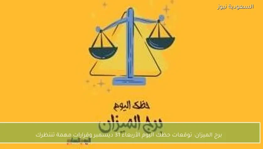 برج الميزان: توقعات حظك اليوم الأربعاء 31 ديسمبر وقرارات مهمة تنتظرك