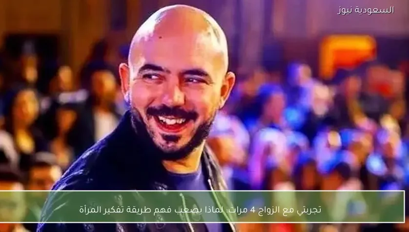 تجربتي مع الزواج 4 مرات: لماذا يصعب فهم طريقة تفكير المرأة