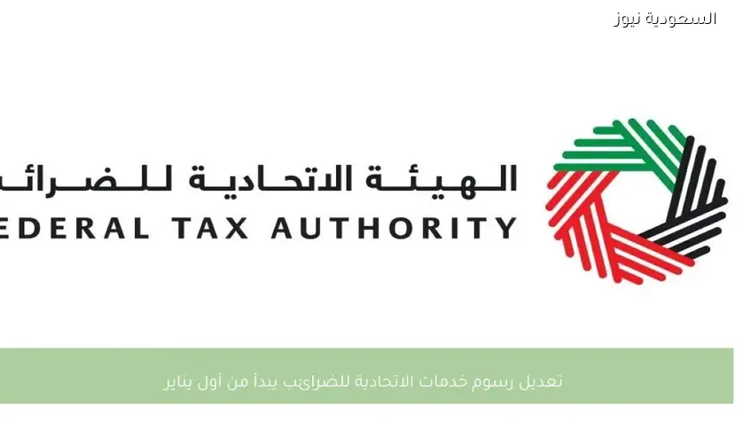 تعديل رسوم خدمات الاتحادية للضرائب يبدأ من أول يناير