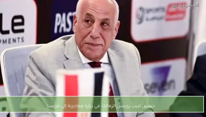 حسين لبيب رئيس الزمالك في زيارة مفاجئة إلى فرنسا