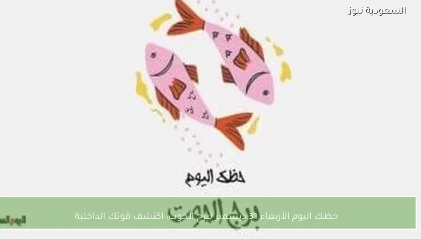 حظك اليوم الأربعاء 31 ديسمبر لبرج الحوت: اكتشف قوتك الداخلية