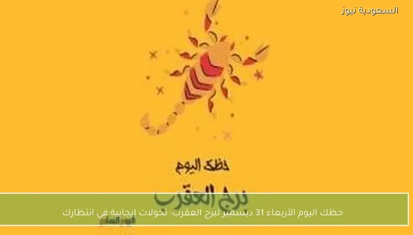 حظك اليوم الأربعاء 31 ديسمبر لبرج العقرب: تحولات إيجابية في انتظارك