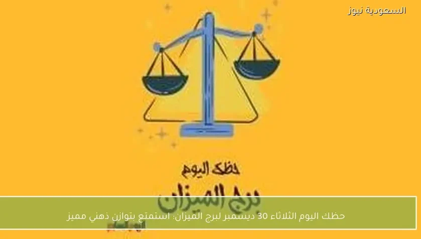 حظك اليوم الثلاثاء 30 ديسمبر لبرج الميزان: استمتع بتوازن ذهني مميز
