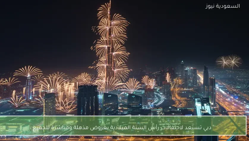 دبي تستعد لاحتفالات رأس السنة الميلادية بعروض مذهلة ومباشرة للجميع