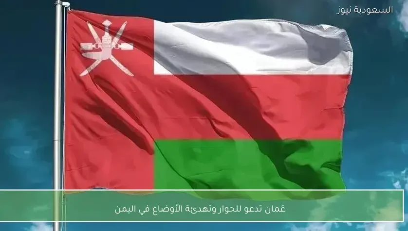عُمان تدعو للحوار وتهدئة الأوضاع في اليمن
