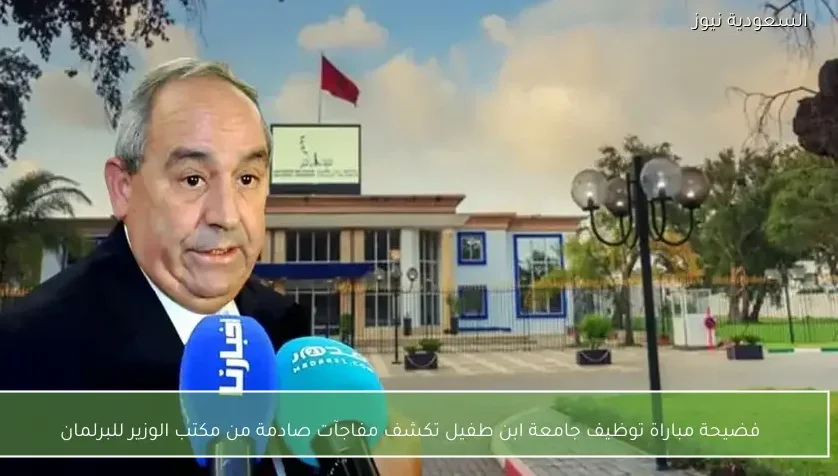 فضيحة مباراة توظيف جامعة ابن طفيل تكشف مفاجآت صادمة من مكتب الوزير للبرلمان