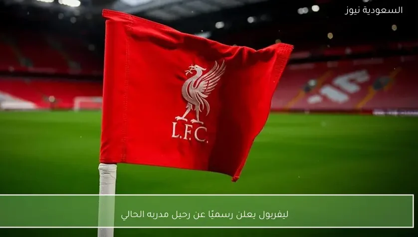 ليفربول يعلن رسميًا عن رحيل مدربه الحالي