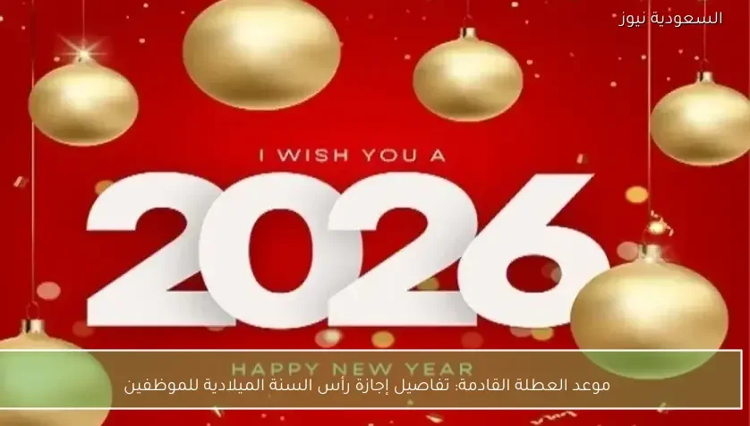 موعد العطلة القادمة: تفاصيل إجازة رأس السنة الميلادية للموظفين