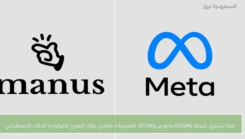 ميتا تشتري شركة “مانوس” الصينية بـ ملياري دولار لتعزيز تكنولوجيا الذكاء الاصطناعي