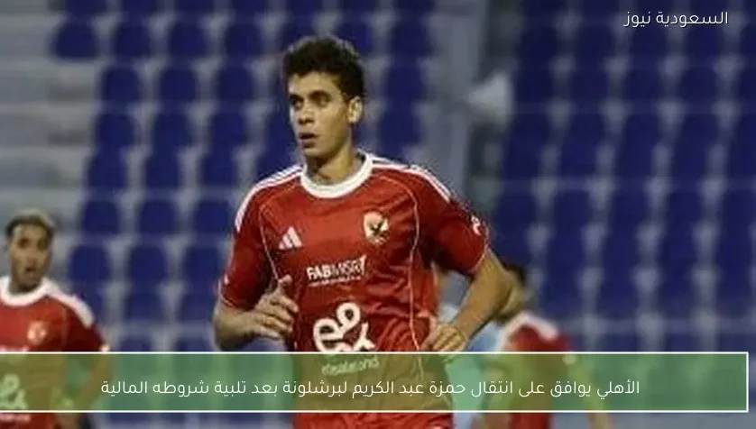 الأهلي يوافق على انتقال حمزة عبد الكريم لبرشلونة بعد تلبية شروطه المالية