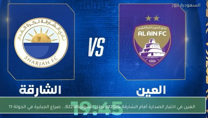 العين في اختبار الصدارة أمام الشارقة “بطل السوبر”.. صراع الجبابرة في الجولة 11