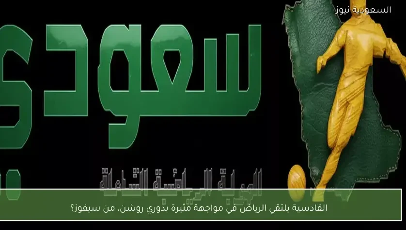 القادسية يلتقي الرياض في مواجهة مثيرة بدوري روشن، من سيفوز؟