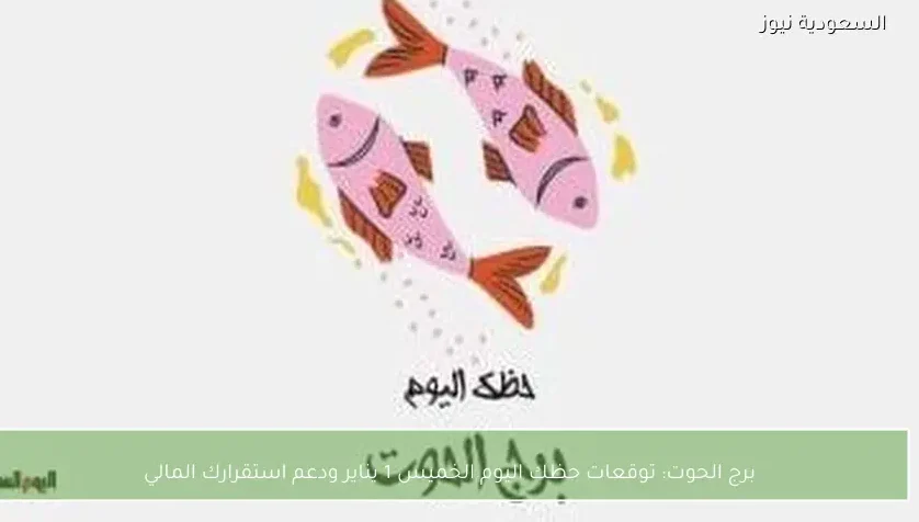 برج الحوت: توقعات حظك اليوم الخميس 1 يناير ودعم استقرارك المالي