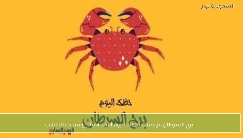 برج السرطان: توقعات حظك اليوم الأحد 4 يناير وفتح قلبك للحب