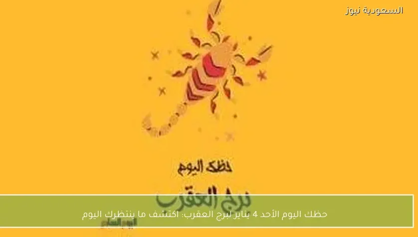 حظك اليوم الأحد 4 يناير لبرج العقرب: اكتشف ما ينتظرك اليوم