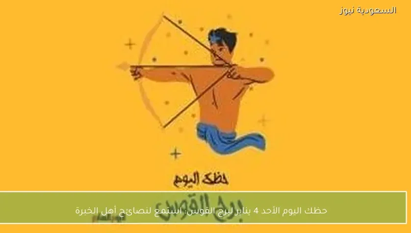 حظك اليوم الأحد 4 يناير لبرج القوس: استمع لنصائح أهل الخبرة