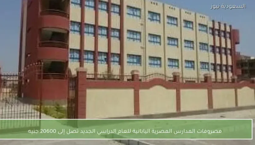 مصروفات المدارس المصرية اليابانية للعام الدراسي الجديد تصل إلى 20600 جنيه