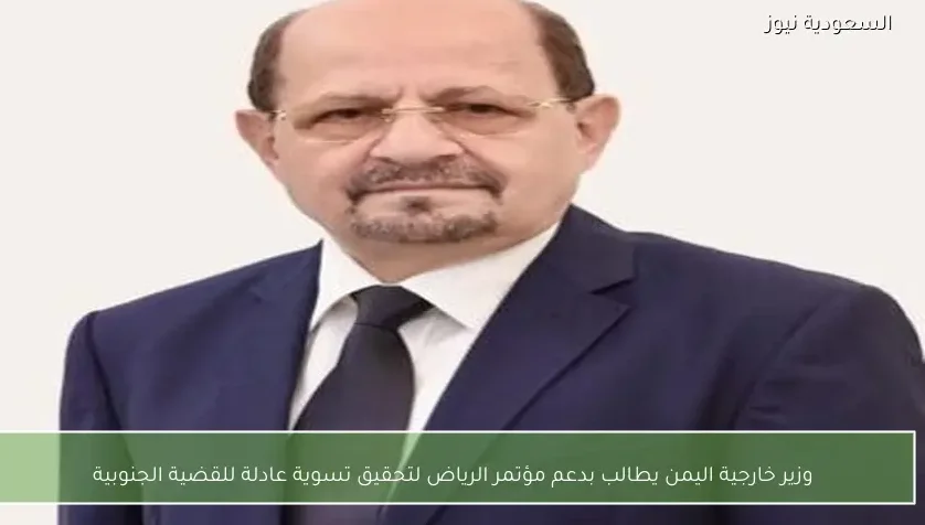 وزير خارجية اليمن يطالب بدعم مؤتمر الرياض لتحقيق تسوية عادلة للقضية الجنوبية