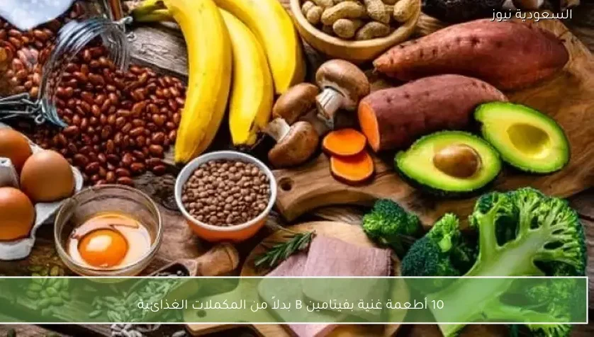10 أطعمة غنية بفيتامين B بدلاً من المكملات الغذائية