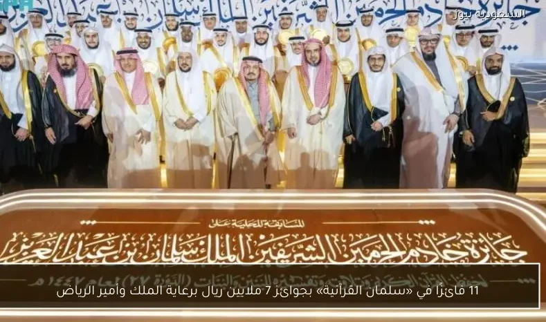 11 فائزًا في «سلمان القرآنية» بجوائز 7 ملايين ريال برعاية الملك وأمير الرياض