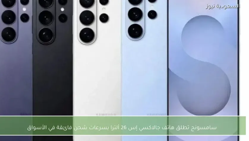 سامسونج تطلق هاتف جالاكسي إس 26 ألترا بسرعات شحن فائقة في الأسواق