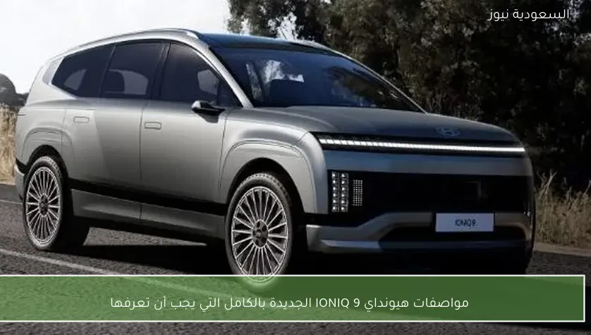 مواصفات هيونداي IONIQ 9 الجديدة بالكامل التي يجب أن تعرفها