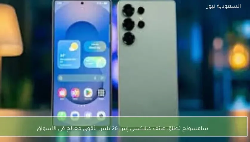 سامسونج تطلق هاتف جالاكسي إس 26 بلس بأقوى معالج في الأسواق