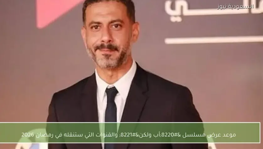 موعد عرض مسلسل “أب ولكن” والقنوات التي ستنقله في رمضان 2026