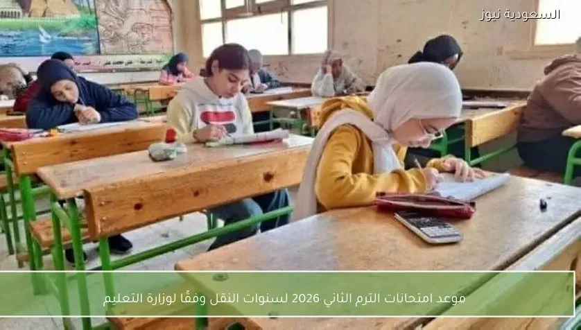 موعد امتحانات الترم الثاني 2026 لسنوات النقل وفقًا لوزارة التعليم