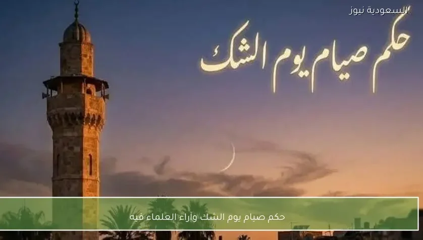 حكم صيام يوم الشك وآراء العلماء فيه