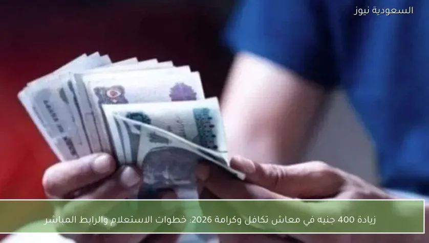 زيادة 400 جنيه في معاش تكافل وكرامة 2026: خطوات الاستعلام والرابط المباشر