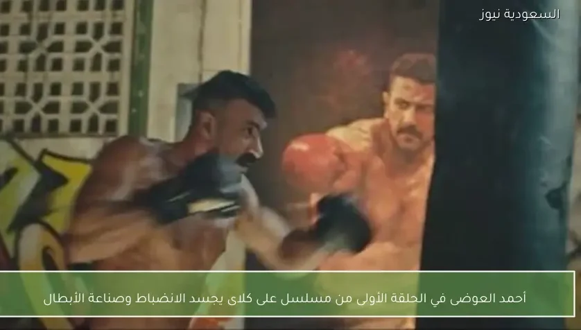 أحمد العوضى في الحلقة الأولى من مسلسل على كلاى يجسد الانضباط وصناعة الأبطال