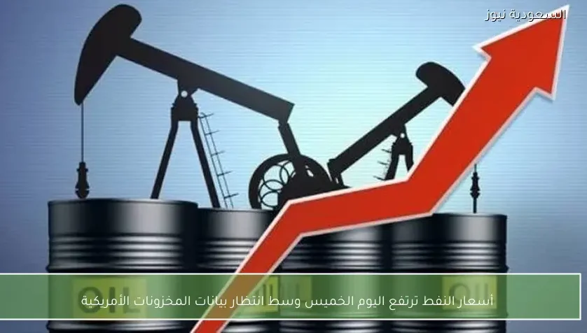 أسعار النفط ترتفع اليوم الخميس وسط انتظار بيانات المخزونات الأمريكية