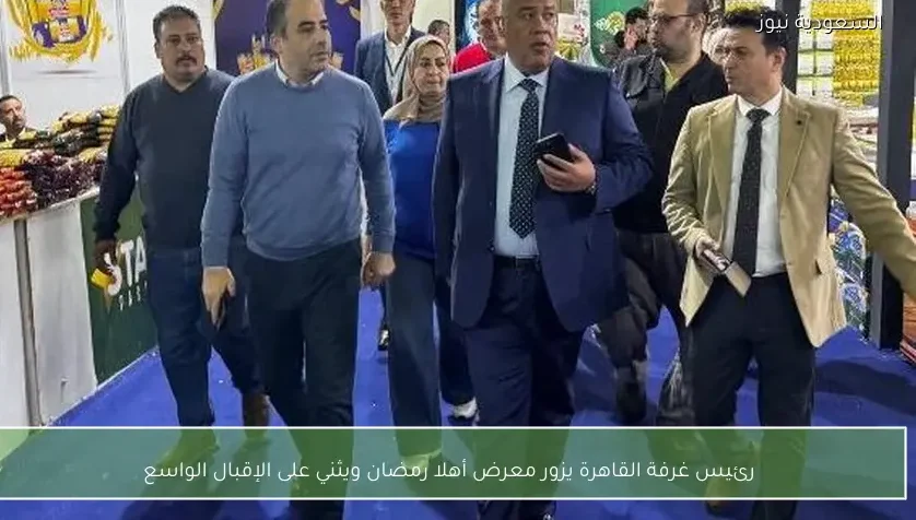 رئيس غرفة القاهرة يزور معرض أهلا رمضان ويثني على الإقبال الواسع