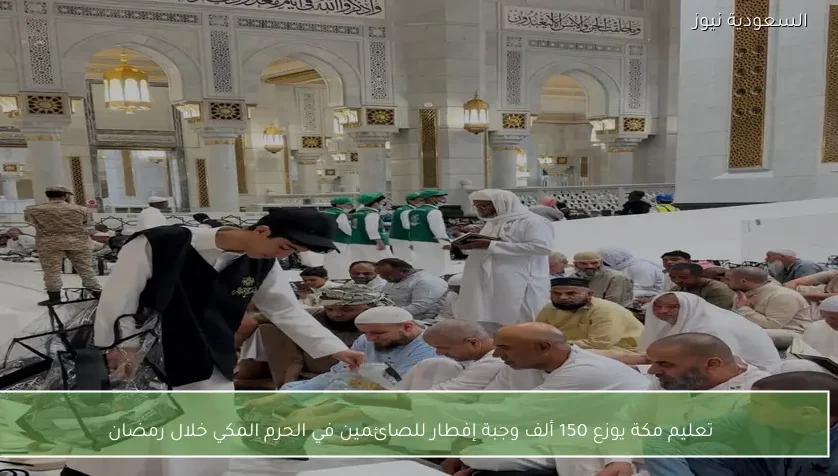 تعليم مكة يوزع 150 ألف وجبة إفطار للصائمين في الحرم المكي خلال رمضان