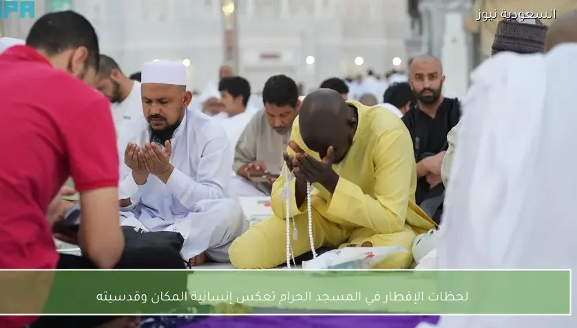 لحظات الإفطار في المسجد الحرام تعكس إنسانية المكان وقدسيته
