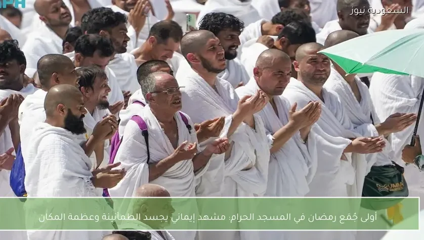 أولى جُمَع رمضان في المسجد الحرام: مشهد إيماني يجسد الطمأنينة وعظمة المكان
