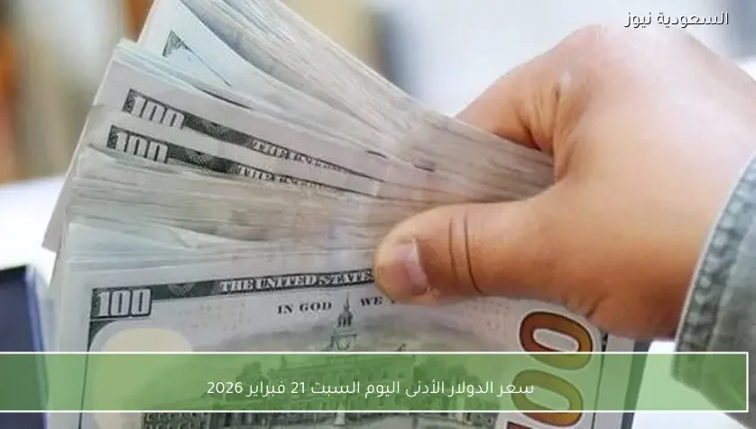 سعر الدولار الأدنى اليوم السبت 21 فبراير 2026