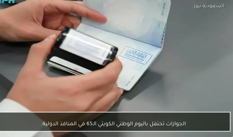 الجوازات تحتفل باليوم الوطني الكويتي الـ65 في المنافذ الدولية