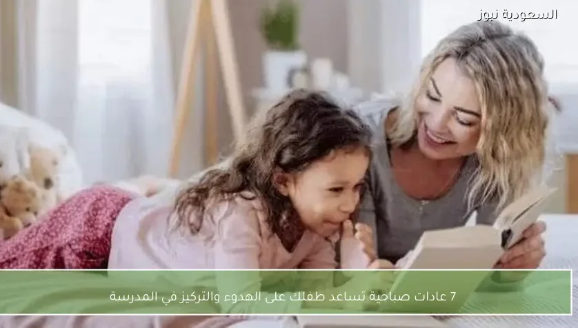 7 عادات صباحية تساعد طفلك على الهدوء والتركيز في المدرسة