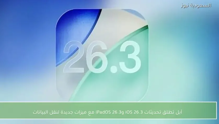 آبل تطلق تحديثات iOS 26.3 وiPadOS 26.3 مع ميزات جديدة لنقل البيانات